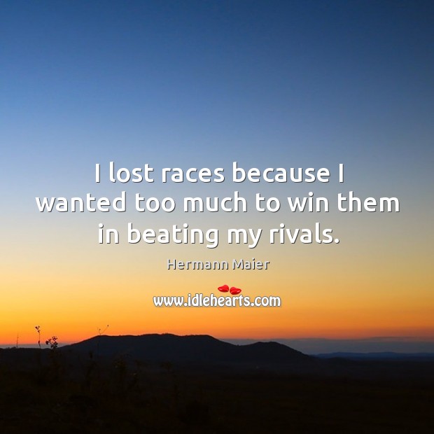 I lost races because I wanted too much to win them in beating my rivals. Hermann Maier Picture Quote