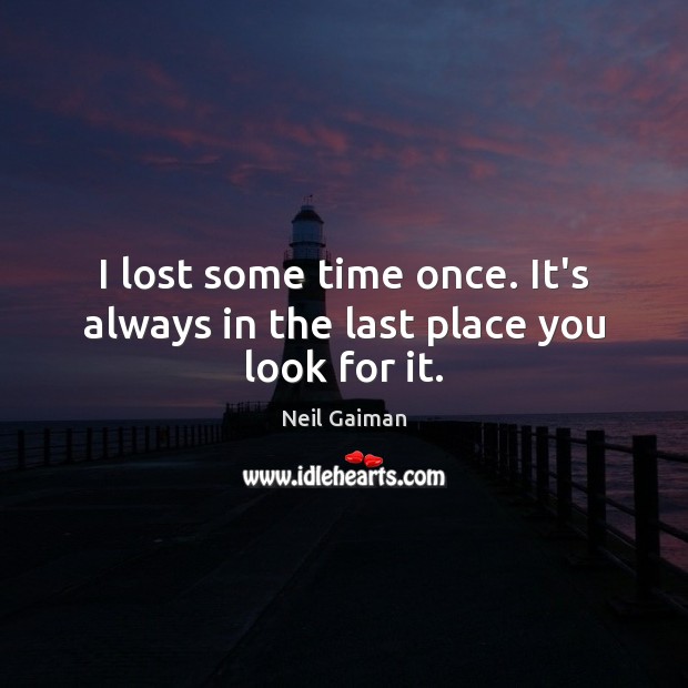 I lost some time once. It’s always in the last place you look for it. Neil Gaiman Picture Quote