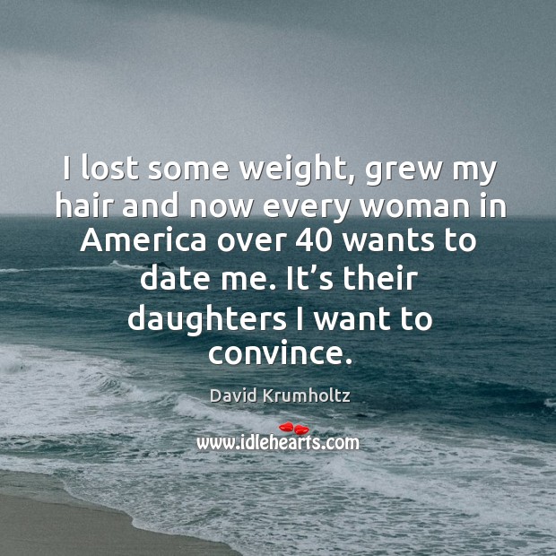 I lost some weight, grew my hair and now every woman in america over 40 wants to date me. Image