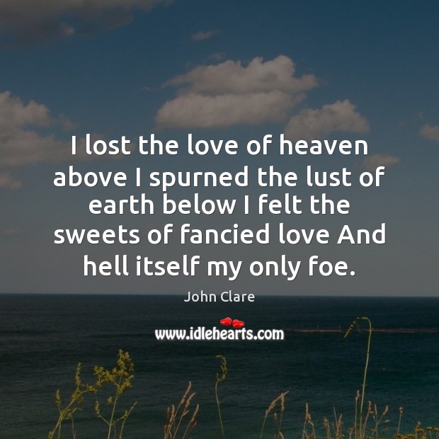 I lost the love of heaven above I spurned the lust of John Clare Picture Quote