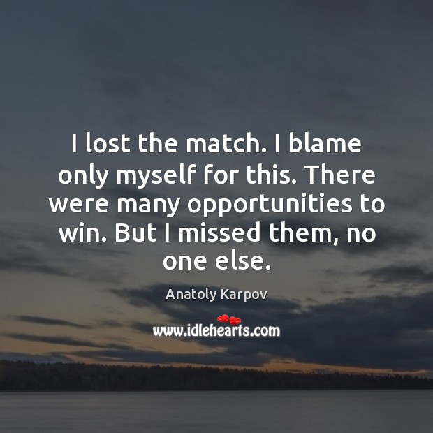 I lost the match. I blame only myself for this. There were Anatoly Karpov Picture Quote