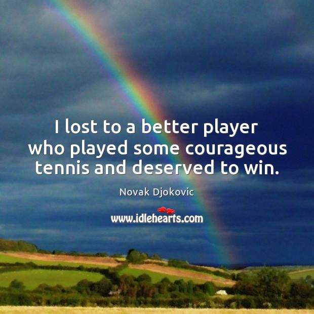 I lost to a better player who played some courageous tennis and deserved to win. Novak Djokovic Picture Quote