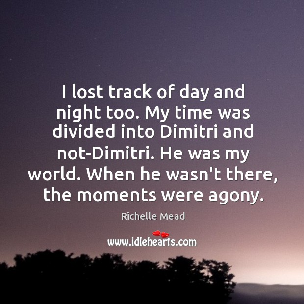 I lost track of day and night too. My time was divided Richelle Mead Picture Quote