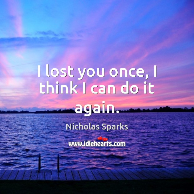 I lost you once, I think I can do it again. Nicholas Sparks Picture Quote