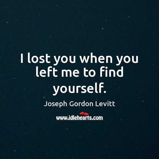 I lost you when you left me to find yourself. Joseph Gordon Levitt Picture Quote