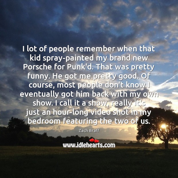 I lot of people remember when that kid spray-painted my brand new Zach Braff Picture Quote