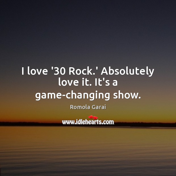 I love ’30 Rock.’ Absolutely love it. It’s a game-changing show. Romola Garai Picture Quote
