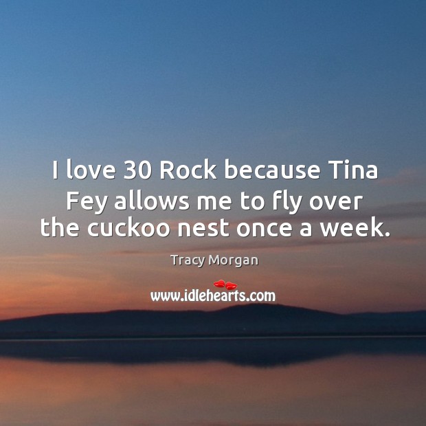 I love 30 Rock because Tina Fey allows me to fly over the cuckoo nest once a week. Image