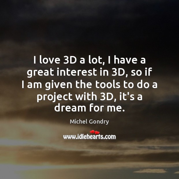 I love 3D a lot, I have a great interest in 3D, Michel Gondry Picture Quote