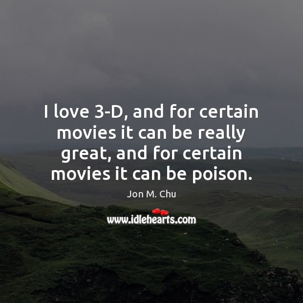 I love 3-D, and for certain movies it can be really great, Jon M. Chu Picture Quote