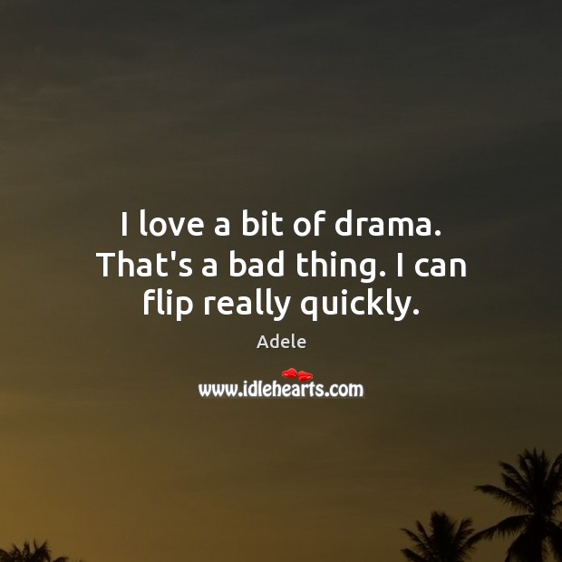I love a bit of drama. That’s a bad thing. I can flip really quickly. Adele Picture Quote