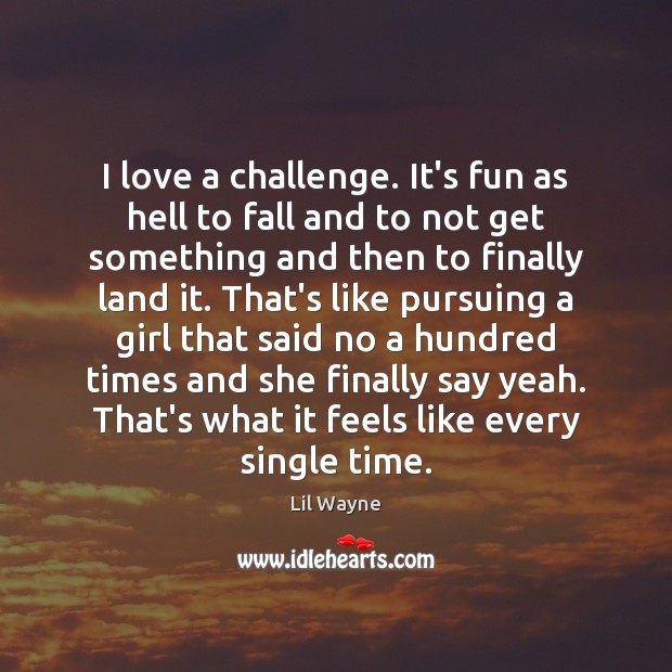 I love a challenge. It’s fun as hell to fall and to Lil Wayne Picture Quote
