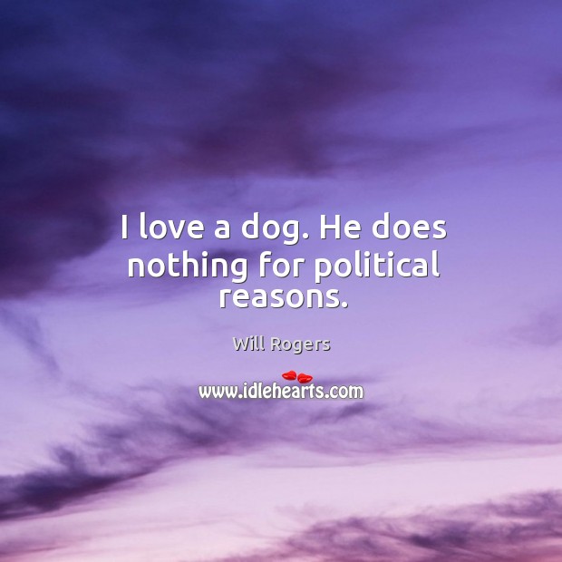 I love a dog. He does nothing for political reasons. Will Rogers Picture Quote
