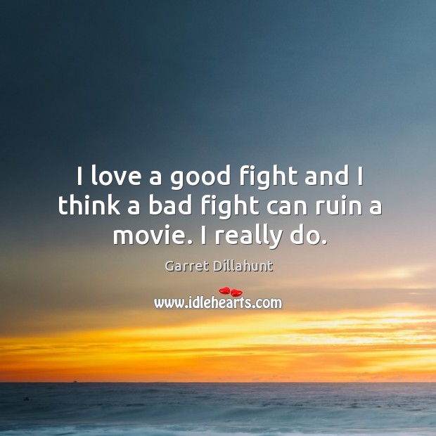 I love a good fight and I think a bad fight can ruin a movie. I really do. Garret Dillahunt Picture Quote