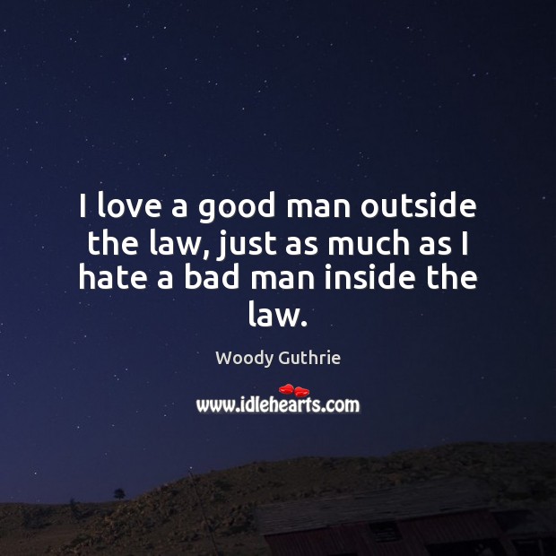 I love a good man outside the law, just as much as I hate a bad man inside the law. Woody Guthrie Picture Quote