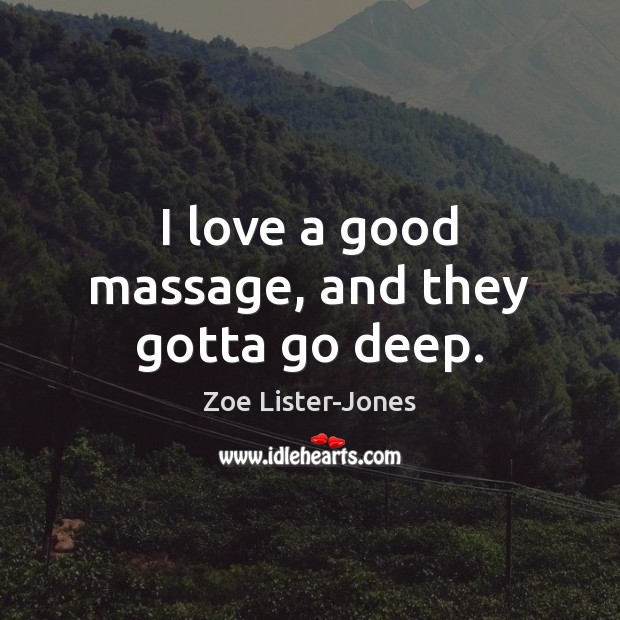 I love a good massage, and they gotta go deep. Zoe Lister-Jones Picture Quote