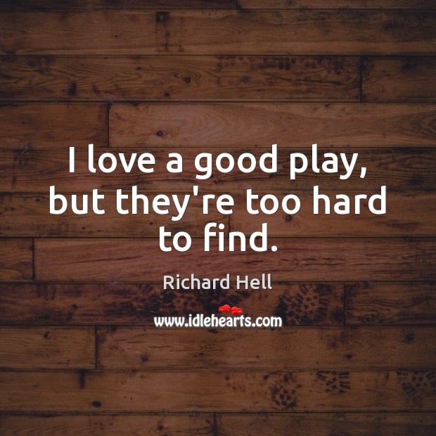 I love a good play, but they’re too hard to find. Richard Hell Picture Quote