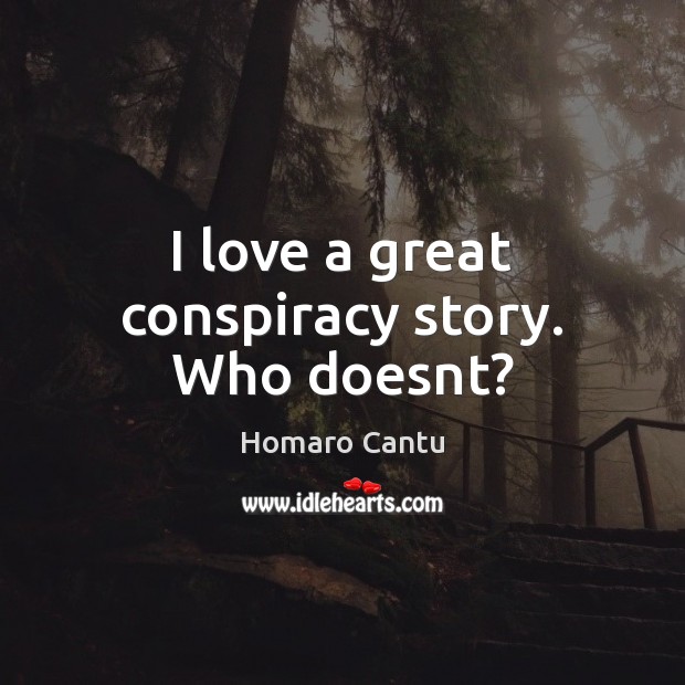 I love a great conspiracy story. Who doesnt? Homaro Cantu Picture Quote