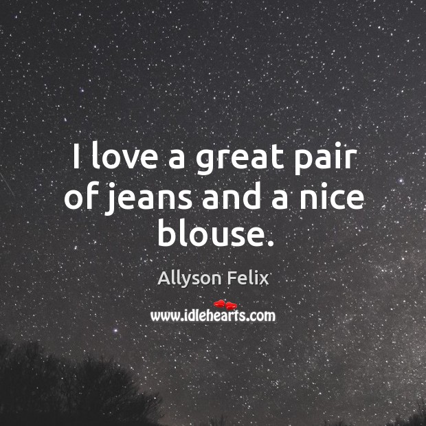 I love a great pair of jeans and a nice blouse. Allyson Felix Picture Quote