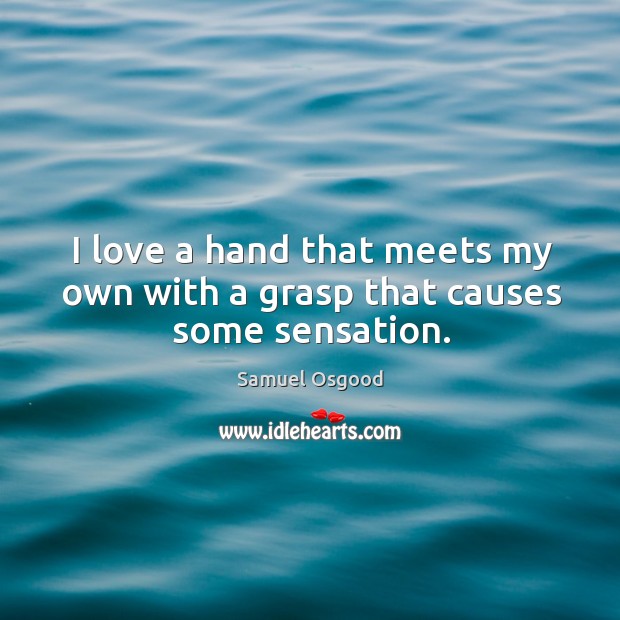 I love a hand that meets my own with a grasp that causes some sensation. Samuel Osgood Picture Quote