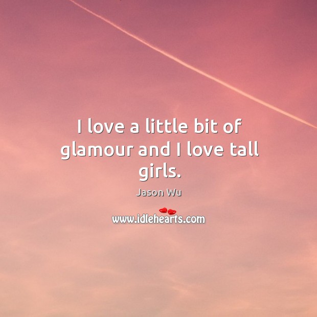I love a little bit of glamour and I love tall girls. Jason Wu Picture Quote