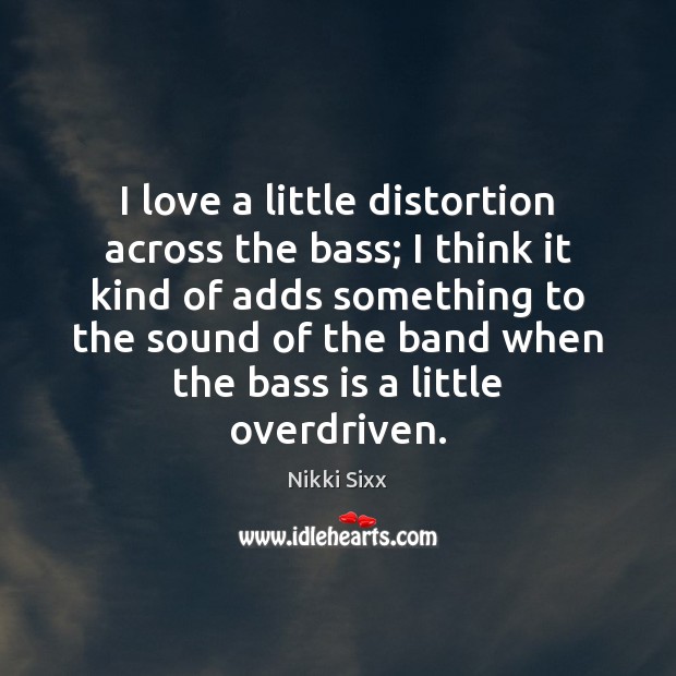 I love a little distortion across the bass; I think it kind Nikki Sixx Picture Quote
