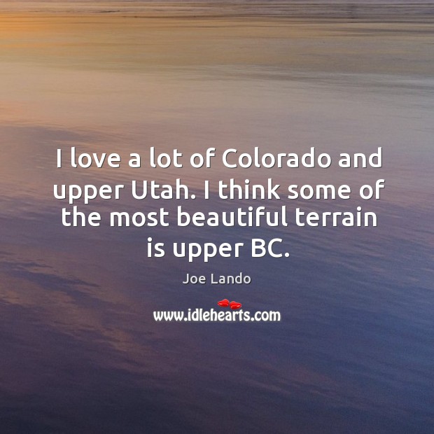 I love a lot of colorado and upper utah. I think some of the most beautiful terrain is upper bc. Joe Lando Picture Quote