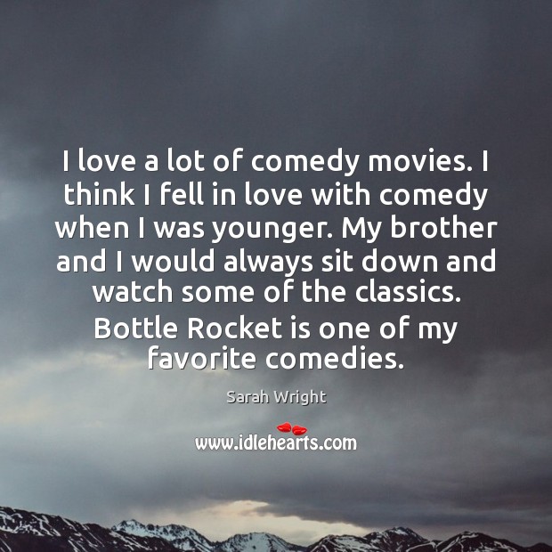 I love a lot of comedy movies. I think I fell in Sarah Wright Picture Quote