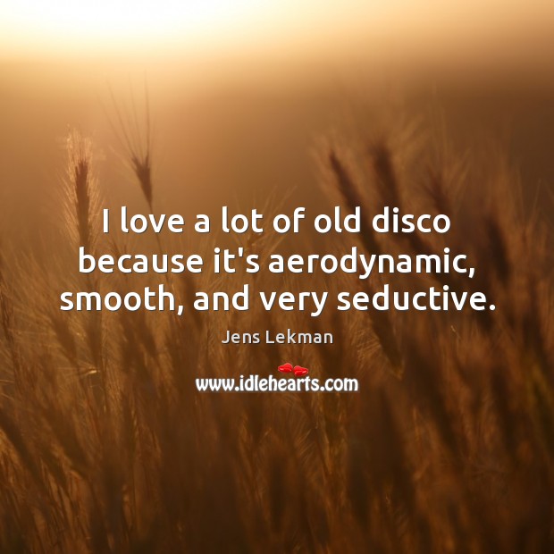 I love a lot of old disco because it’s aerodynamic, smooth, and very seductive. Jens Lekman Picture Quote