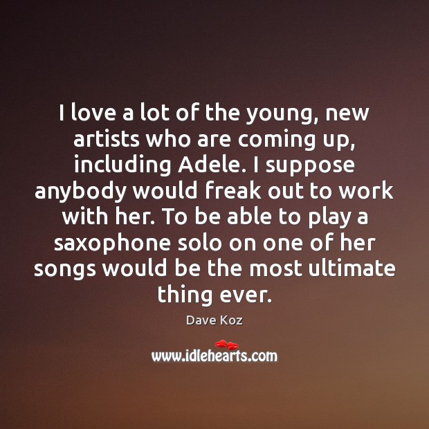 I love a lot of the young, new artists who are coming Dave Koz Picture Quote