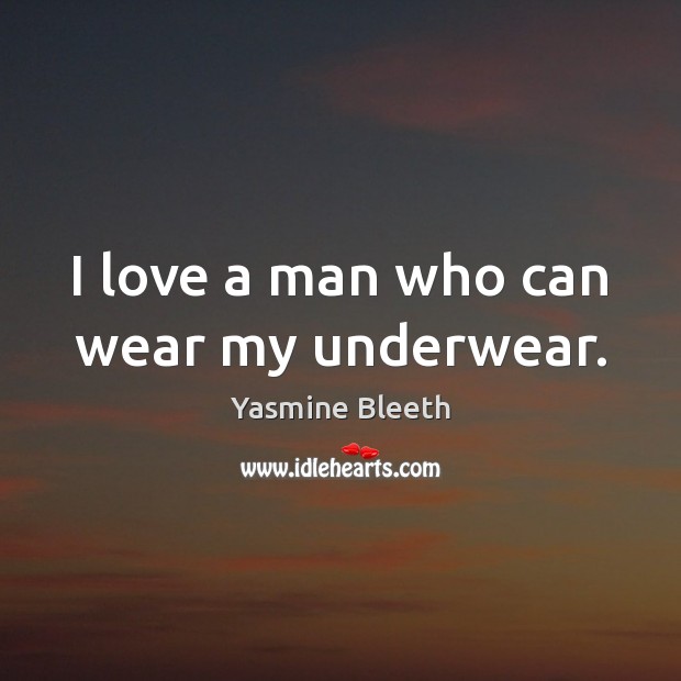 I love a man who can wear my underwear. Yasmine Bleeth Picture Quote