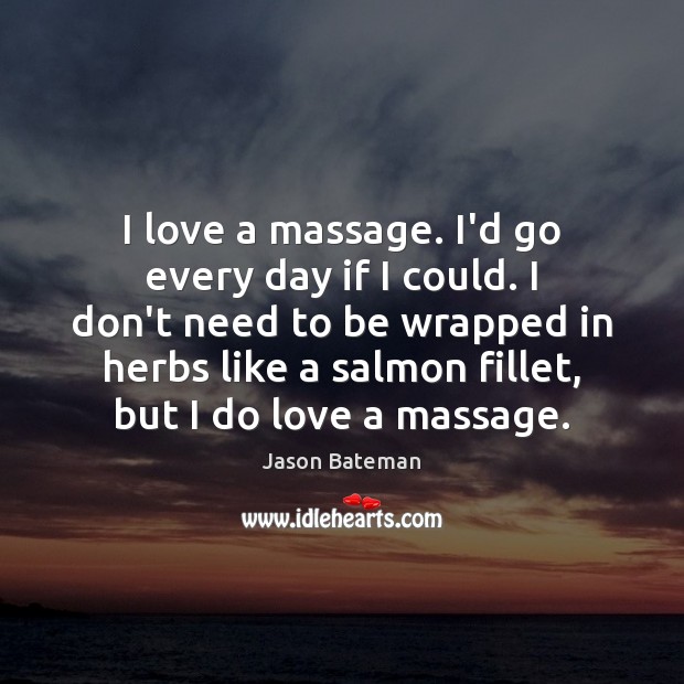 I love a massage. I’d go every day if I could. I Image