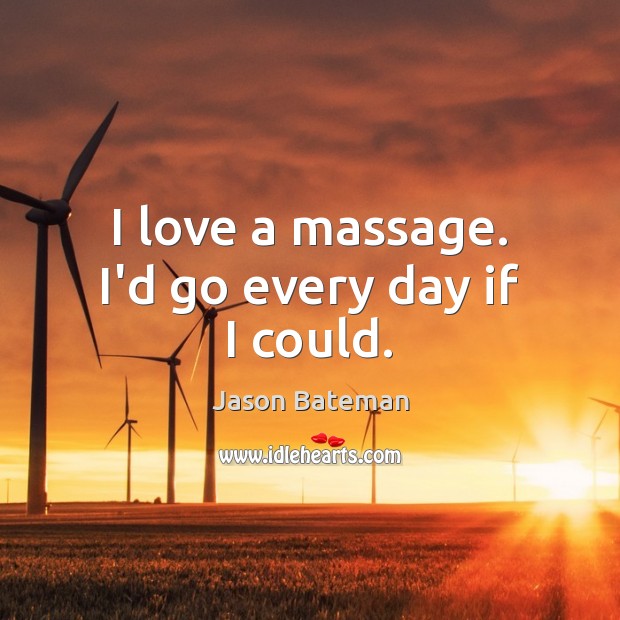 I love a massage. I’d go every day if I could. Jason Bateman Picture Quote
