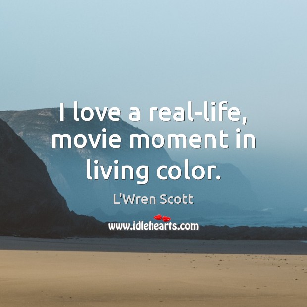 I love a real-life, movie moment in living color. L’Wren Scott Picture Quote