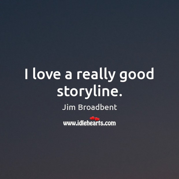 I love a really good storyline. Jim Broadbent Picture Quote