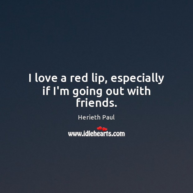 I love a red lip, especially if I’m going out with friends. Herieth Paul Picture Quote