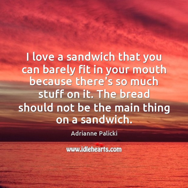 I love a sandwich that you can barely fit in your mouth Adrianne Palicki Picture Quote