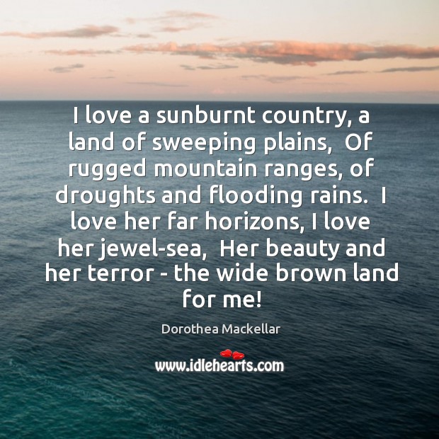 I love a sunburnt country, a land of sweeping plains,  Of rugged Dorothea Mackellar Picture Quote