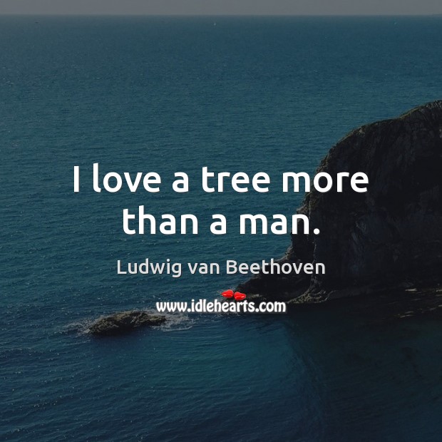 I love a tree more than a man. Ludwig van Beethoven Picture Quote