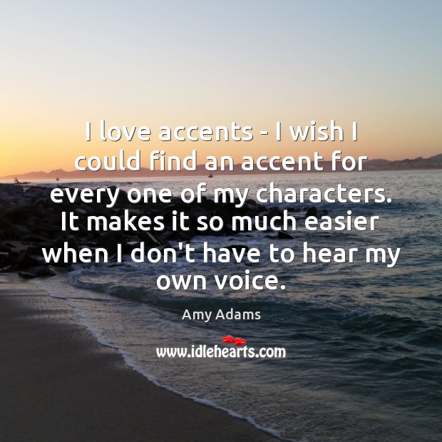 I love accents – I wish I could find an accent for Amy Adams Picture Quote