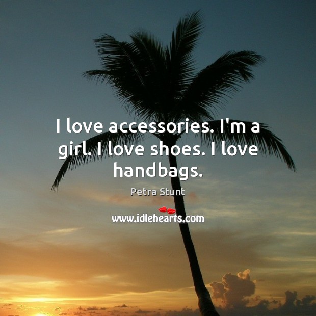 I love accessories. I’m a girl. I love shoes. I love handbags. Petra Stunt Picture Quote