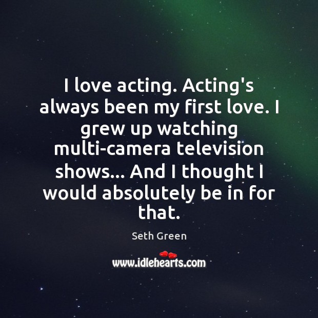 I love acting. Acting’s always been my first love. I grew up Seth Green Picture Quote