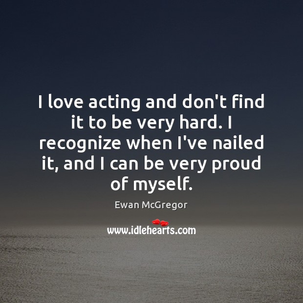I love acting and don’t find it to be very hard. I Image