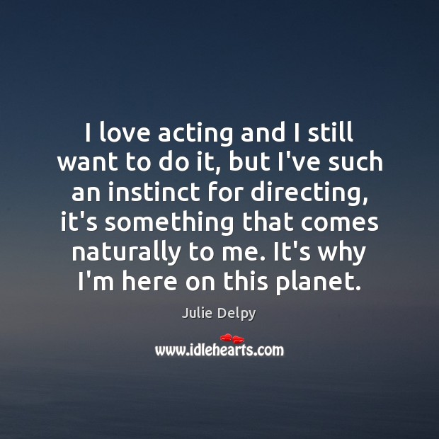 I love acting and I still want to do it, but I’ve Julie Delpy Picture Quote