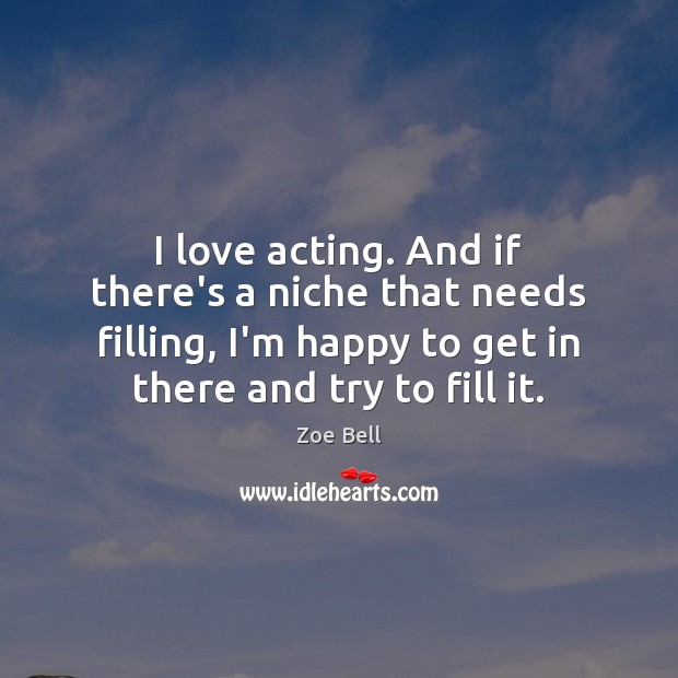 I love acting. And if there’s a niche that needs filling, I’m Zoe Bell Picture Quote