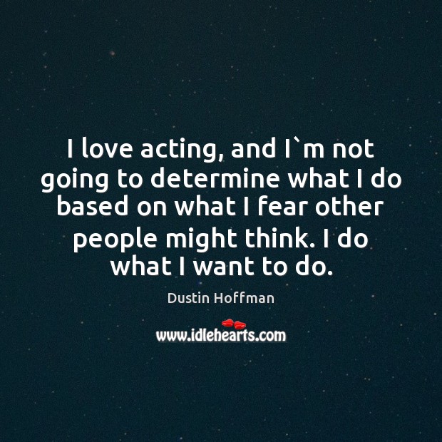 I love acting, and I`m not going to determine what I Dustin Hoffman Picture Quote