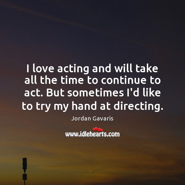 I love acting and will take all the time to continue to Jordan Gavaris Picture Quote