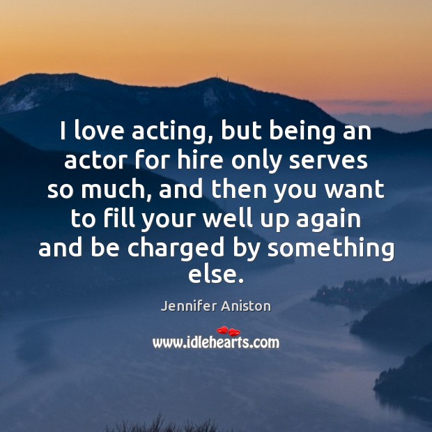 I love acting, but being an actor for hire only serves so Jennifer Aniston Picture Quote