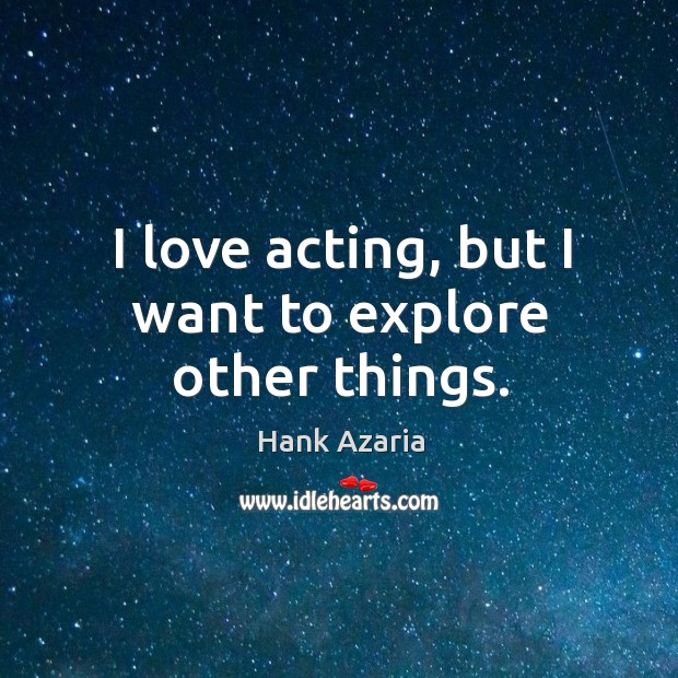 I love acting, but I want to explore other things. Image
