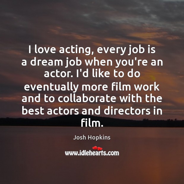 I love acting, every job is a dream job when you’re an Josh Hopkins Picture Quote